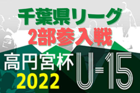 2022年度 高円宮杯 JFA U-15サッカーリーグ2022千葉 2部参入戦  12/5最終結果更新！Eグループ結果お待ちしています