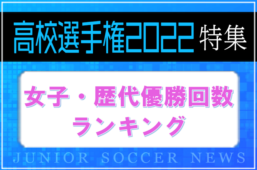 最多優勝校はあの2校 高校女子サッカー選手権特集 歴代優勝回数 ランキング 22年度大会の頂点は ジュニアサッカーnews