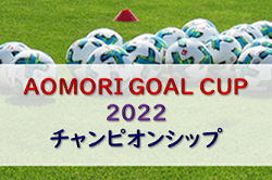 2022年度 AOMORI GOAL CUP 2022 チャンピオンシップ (青森県） 優勝はCRAQUES！ 大会結果掲載