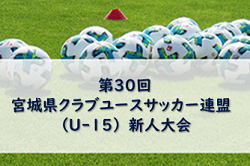 2022年度 第30回 宮城県クラブユースサッカー連盟 （U-15）新人大会 12/3,4結果速報！