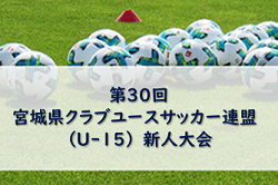 2022年度 第30回 宮城県クラブユースサッカー連盟 （U-15）新人大会 優勝はベガルタ仙台！