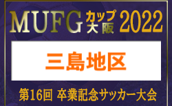 2022年度 第16回卒業記念サッカー大会MUFGカップ 三島地区予選（大阪）代表4チーム判明！　