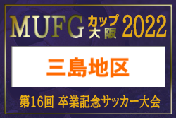 2022年度 第16回卒業記念サッカー大会MUFGカップ 三島地区予選（大阪）代表4チーム判明！　