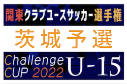 2022年度 関東クラブユース選手権U-15大会 Challenge CUP 茨城県予選　VIALA・カシマアカデミー ・境トリニタス・VENENOが関東大会出場！最終結果掲載！