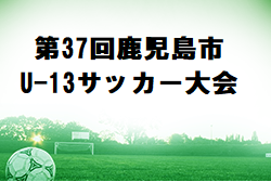 2022年度 第37回鹿児島市U-13サッカー大会 試合結果掲載！ 県大会出場チーム決定！