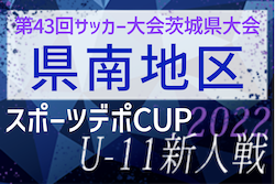 2022年度 スポーツデポCUP第43回サッカー大会茨城県大会 県南地区大会　県大会出場20チーム決定！