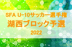 2022年度　SFA第6回 U-10サッカー選手権大会滋賀県大会 （井原杯）湖西ブロック予選（滋賀県）県大会出場10チーム決定！