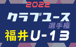2022年度福井県クラブユースU-13サッカー大会　3試合結果掲載！日程・組合せ続報募集