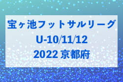 2022年度 宝ヶ池少年フットサルリーグU-10.11.12（京都府） 全試合結果掲載！