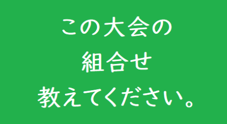 この大会の組合せ教えて下さい！