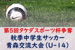 2022年度 第5回タケダスポーツ杯争奪秋季中学生サッカー青森交流大会（U-14） 優勝は田舎館中学！ 大会結果掲載