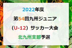 2022年度 第54回九州ジュニア（U-12）サッカー大会 福岡県大会 北九州支部予選　優勝は小倉南J！情報ありがとうございます！