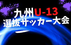 2022年度 KYFA 九州Ｕ‐13選抜中学生サッカー大会（熊本開催）優勝は九州B！