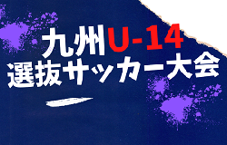 2023年度 KYFA第44回九州Ｕ‐14選抜中学生サッカー大会　熊本県・福岡県・佐賀県メンバー掲載！各県参加メンバー募集！熊本県 2/17,18開催