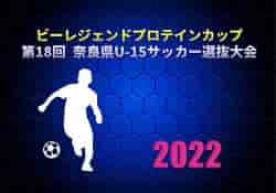 2022年度 ビーレジェンドプロテインカップ 第18回 奈良県U-15サッカー選抜大会 優勝は奈良県トレーニングセンターU-15！