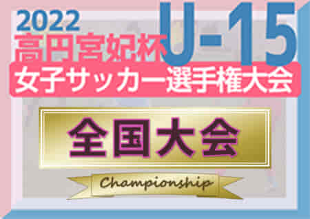 2022年度 高円宮妃杯JFA全日本U-15女子サッカー選手権 全国大会 JFAアカデミー福島が2年ぶり4回目の優勝！