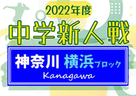 2022年度 神奈川県中学校サッカー大会 横浜ブロック予選会 大綱がA、釜利谷がB、希望が丘がC、西本郷がDブロック優勝！多くの情報ありがとうございます！！