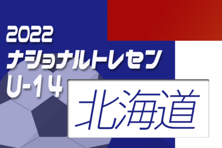 2022ナショナルトレセンU-14後期（11/24～11/27）北海道U-14 参加メンバー掲載！