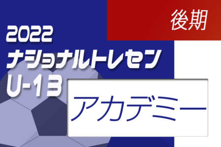 2022ナショナルトレセンU-14後期（11/24～11/27） JFAアカデミー福島・熊本宇城U-13参加メンバー掲載！