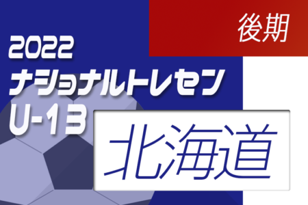 2022ナショナルトレセンU-14後期（11/24～11/27）北海道U-13 参加メンバー掲載！