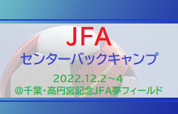 16名選出！JFAセンターバックキャンプメンバー発表！2022.12.2～4＠千葉・高円宮記念JFA夢フィールド
