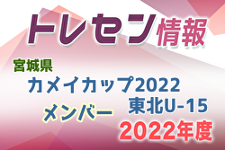 【メンバー】カメイカップ2022 U-15東北サッカー選抜 宮城県選抜メンバー