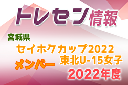 【メンバー】セイホクカップ2022 U-15東北女子サッカー選抜 宮城県選抜メンバー