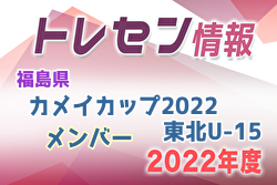 【メンバー】カメイカップ2022 U-15東北サッカー選抜 福島県選抜メンバー