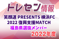 【メンバー】笑顔道 PRESENTS 横浜FC 2022 復興支援MATCH 福島県選抜メンバー