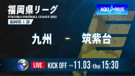 【 11/3（木） 福岡県リーグ1部 LIVE配信のお知らせ】高円宮杯 JFA U-18 サッカーリーグ 福岡県リーグ2022