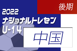 2022ナショナルトレセンU-14 後期（11/24～11/27）中国U-14参加メンバー発表のお知らせ！