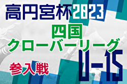 2022年度 高円宮杯 JFA U-15サッカーリーグ 四国クローバーリーグ 参入戦 新居浜と高知ユナイテッドが昇格決定！