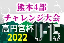 2022年度 高円宮杯JFA U-15サッカーリーグ熊本4部チャレンジ大会 昇格決定戦結果掲載！