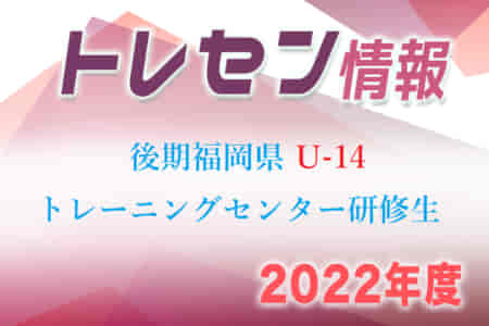 【メンバー】2022年度 後期福岡県U-14 トレーニングセンター選考結果発表のお知らせ！