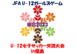 JFA U-12ガールズゲーム東北2023 U-12女子サッカー交流大会in福島 1/7,8開催！組み合わせ掲載