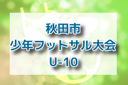 2022年度 第13回秋田市少年フットサル大会U-10 組み合わせ掲載！12/10開幕！