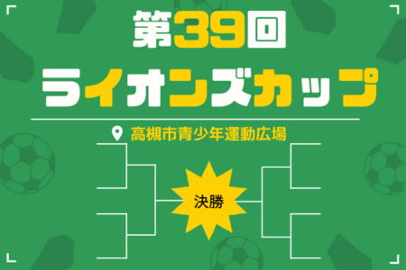 2022年度 第39回ライオンズカップ（大阪）4年生大会優勝は高槻FC！3年生大会優勝はTAS FC！2年生大会優勝は安満！1年生大会の決勝等情報お待ちしてます！