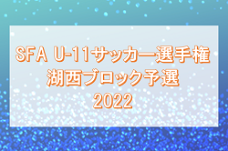2022年度　第46回SFAU-11サッカー選手権大会　湖西ブロック予選　決勝2次リーグ判明分結果掲載！県大会出場8チーム決定！未判明結果情報募集！