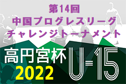 2022年度 第14回 中国プログレスリーグチャレンジトーナメント(高円宮杯 JFA U-15 サッカーリーグ 2022 中国プログレスリーグチャレンジトーナメント) 優勝はプラシア山口！