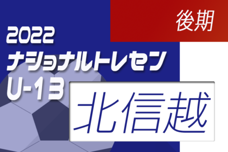 2022ナショナルトレセンU-14後期 北信越U-13参加メンバー掲載！（11/24～11/27）