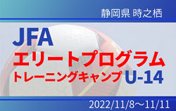 中体連1名を含む22名が招集！【JFAエリートプログラムU-14】トレーニングキャンプ参加メンバー･スケジュール掲載！2022/11/8～11/11＠静岡・時之栖