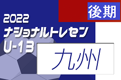2022ナショナルトレセンU-14 後期 九州U-13参加メンバー発表のお知らせ！