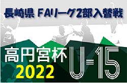2022年度 高円宮杯 JFA U-15 サッカーリーグ 2023 長崎県FAリーグ2部入替戦 結果掲載！