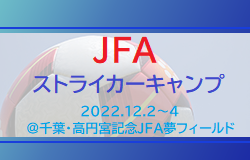 16人選出！JFAストライカーキャンプメンバー発表！2022.12.2～4＠千葉・高円宮記念JFA夢フィールド