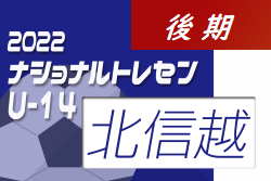 2022ナショナルトレセンU-14後期 北信越U-14参加メンバー掲載！（11/24～11/27）