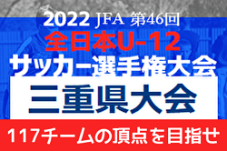 【全日U-12三重県大会完全ガイド】117チームの頂点を目指せ！【全日本U-12サッカー選手権応援企画2022】