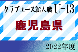 2022年度 KFA 第17回 九州クラブユース（U-13）サッカー大会 鹿児島県予選 九州大会出場チーム決定！