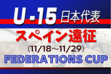 メンバー・スケジュール発表！【U-15日本代表】スペイン遠征（11.18-29）FEDERATIONS CUP