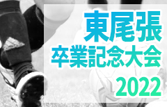 2022年度 東尾張 U-12卒業記念サッカー大会（愛知）予選リーグ＆決勝トーナメント2/4結果掲載！2回戦～決勝は2/18開催！引き続き情報提供をお待ちしています！