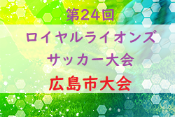 2022年度 第24回ロイヤルライオンズサッカー大会（第24回広島市少年ジュニアサッカー大会） 広島市大会　結果掲載！